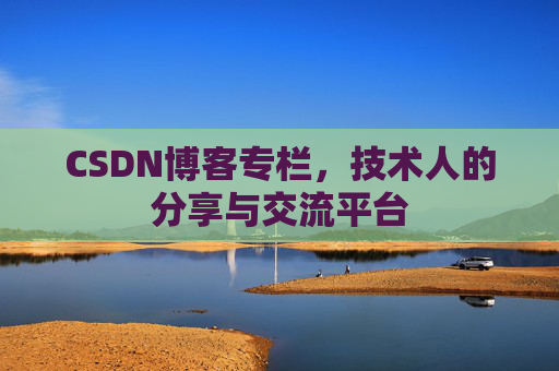 CSDN博客专栏，技术人的分享与交流平台